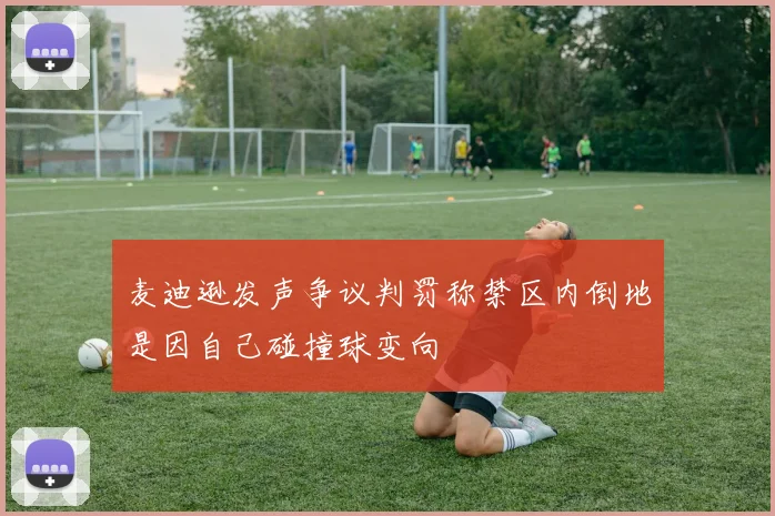 麦迪逊发声争议判罚称禁区内倒地是因自己碰撞球变向