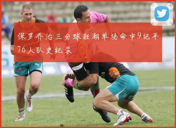 保罗乔治三分球狂潮单场命中9记平76人队史纪录