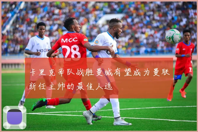 卡里克率队战胜曼城有望成为曼联新任主帅的最佳人选