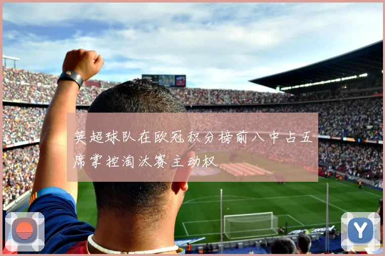 英超球队在欧冠积分榜前八中占五席掌控淘汰赛主动权