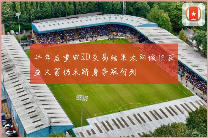 半年后重审KD交易结果太阳依旧获益火箭仍未跻身争冠行列